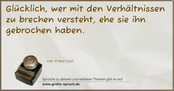 Spruch Visualisierung: Glücklich, wer mit den Verhältnissen zu brechen versteht,
ehe sie ihn gebrochen haben.