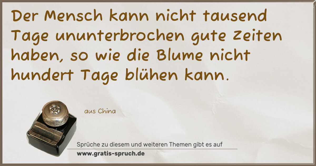 Spruchbild: Der Mensch kann nicht tausend Tage ununterbrochen gute Zeiten haben, so wie die Blume nich …