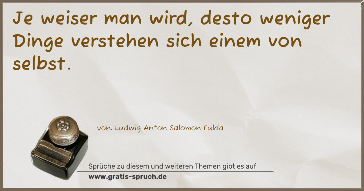 Spruchbild: Je weiser man wird, desto weniger Dinge verstehen sich einem von selbst.