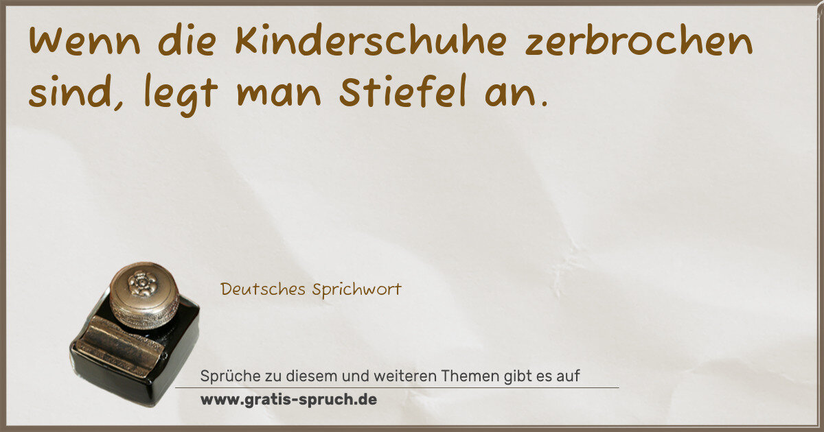 Spruchbild: Wenn die Kinderschuhe zerbrochen sind, legt man Stiefel an.