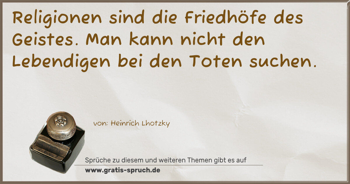 Spruchbild: Religionen sind die Friedhöfe des Geistes. Man kann nicht den Lebendigen bei den Toten su …