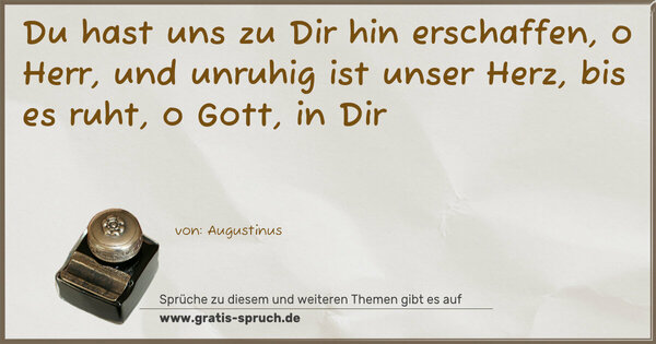 Spruch Visualisierung: Du hast uns zu Dir hin erschaffen,
o Herr, und unruhig ist unser Herz,
bis es ruht, o Gott, in Dir