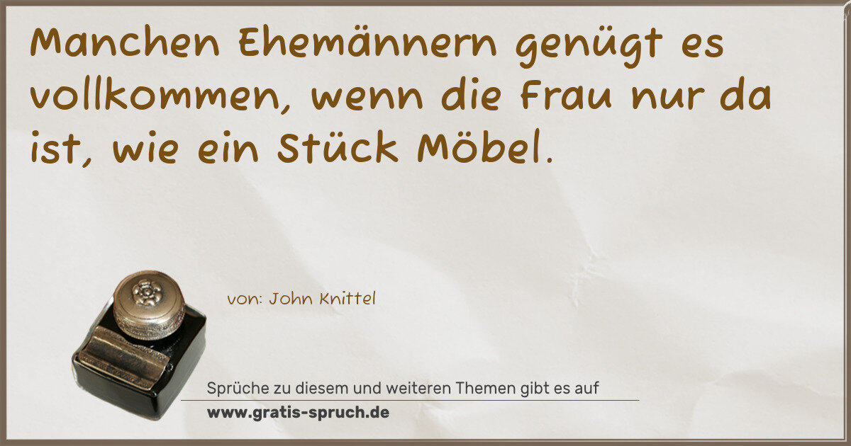 Spruchbild: Manchen Ehemännern genügt es vollkommen, wenn die Frau nur da ist, wie ein Stück Möbel.