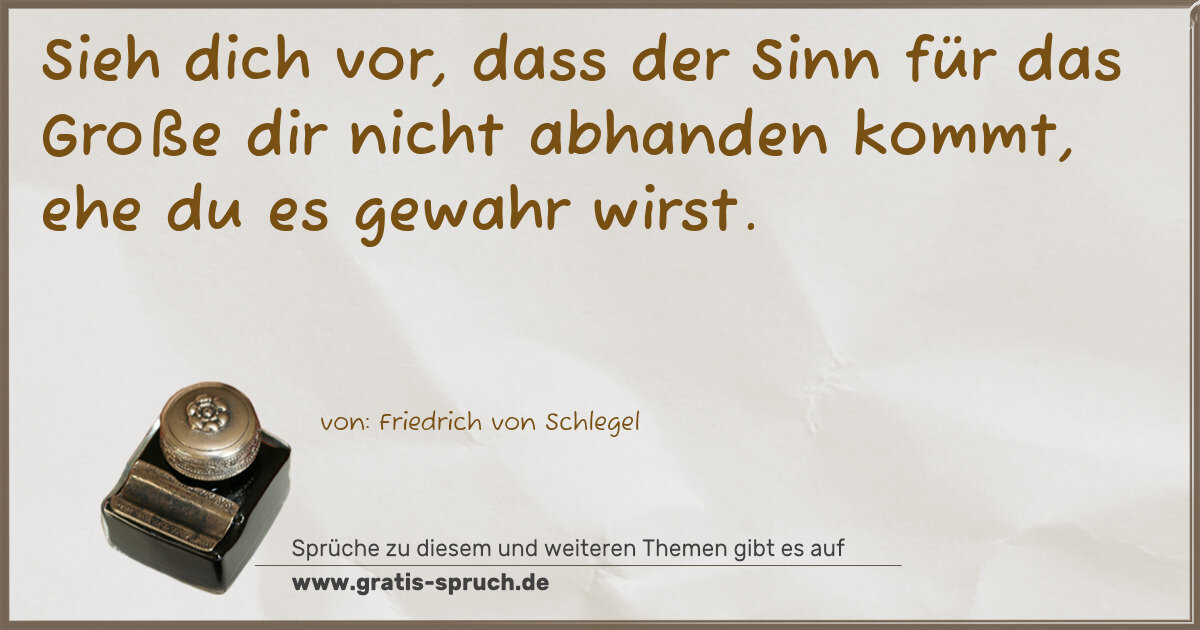 Spruchbild: Sieh dich vor, dass der Sinn für das Große dir nicht abhanden kommt, ehe du es gewahr wi …