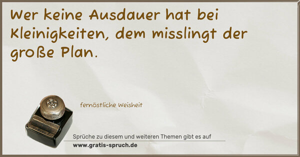 Spruch Visualisierung: Wer keine Ausdauer hat bei Kleinigkeiten,
dem misslingt der große Plan.