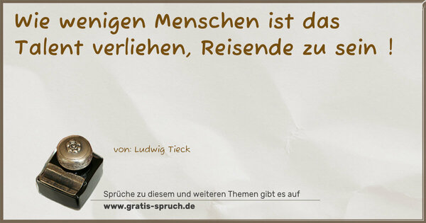 Spruch Visualisierung: Wie wenigen Menschen
ist das Talent verliehen, Reisende zu sein !