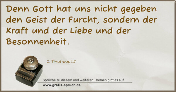 Spruch Visualisierung: Denn Gott hat uns nicht gegeben den Geist der Furcht,
sondern der Kraft und der Liebe und der Besonnenheit.