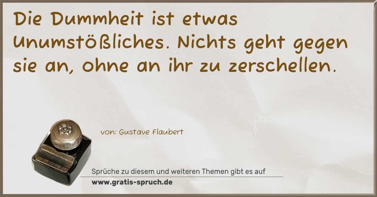 Spruchbild: Die Dummheit ist etwas Unumstößliches. Nichts geht gegen sie an, ohne an ihr zu zerschelle …