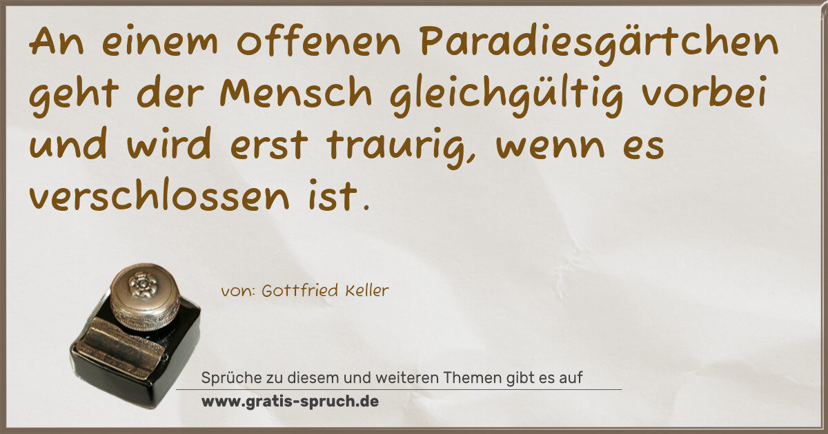 Spruchbild: An einem offenen Paradiesgärtchen geht der Mensch gleichgültig vorbei und wird erst trauri …
