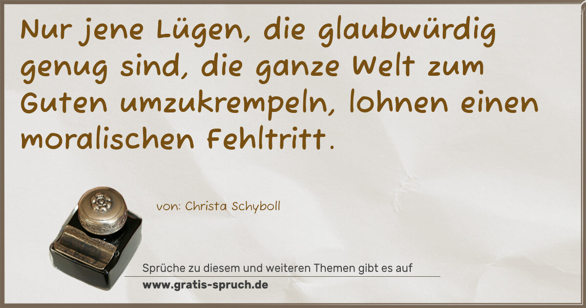 Spruchbild: Nur jene Lügen, die glaubwürdig genug sind, die ganze Welt zum Guten umzukrempeln, lohn …