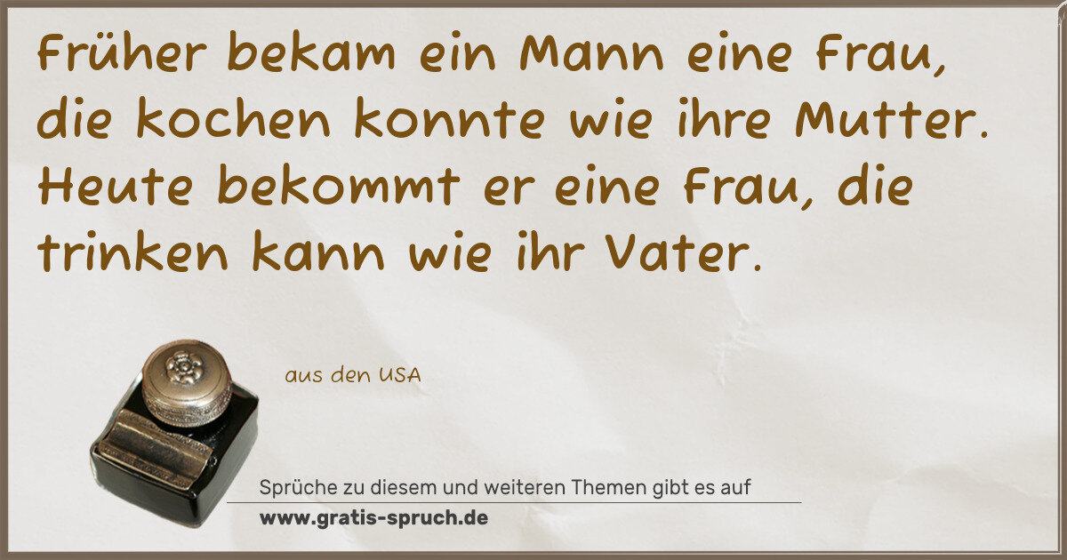 Spruchbild: Früher bekam ein Mann eine Frau, die kochen konnte wie ihre Mutter. Heute bekommt er eine …