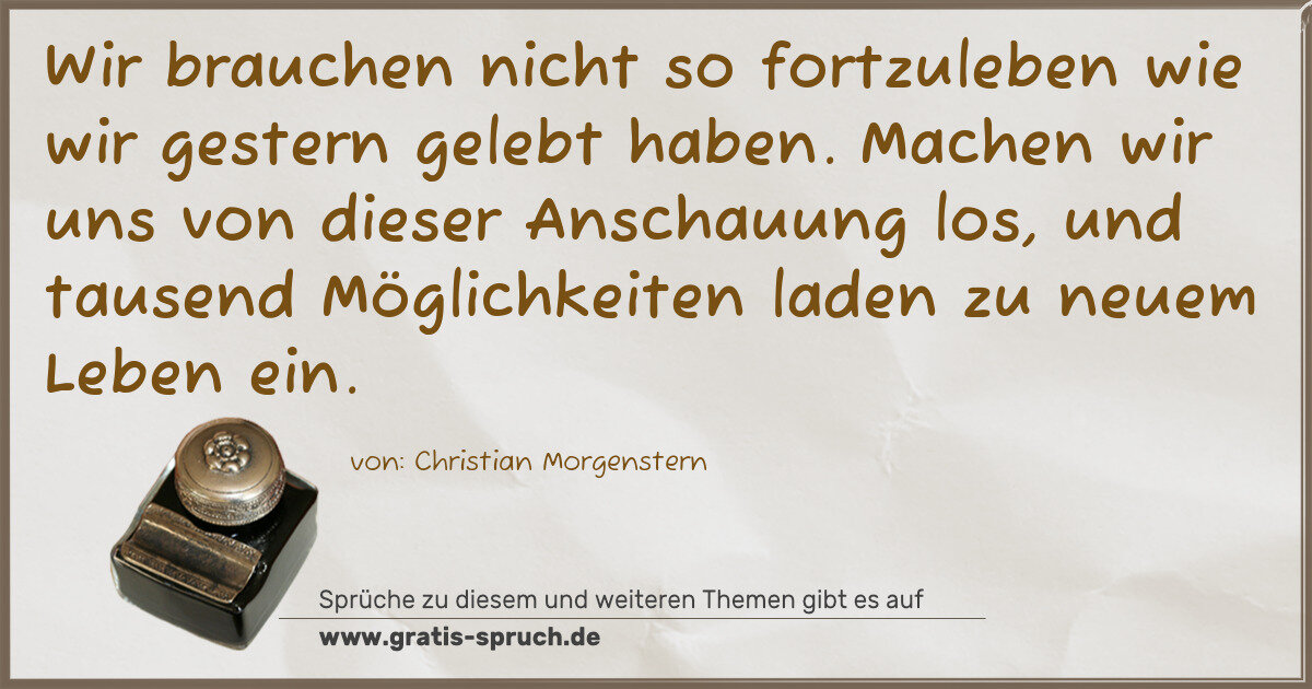 Spruchbild: Wir brauchen nicht so fortzuleben wie wir gestern gelebt haben. Machen wir uns von dieser …