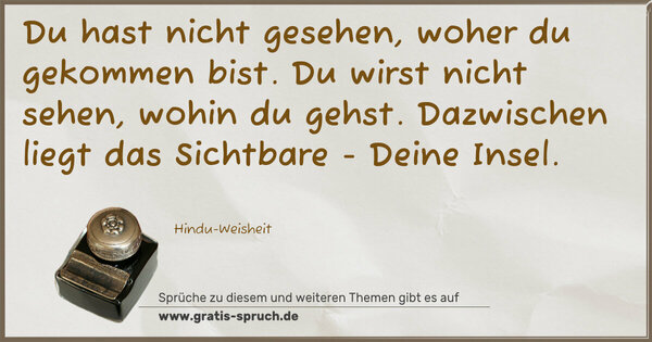 Spruch Visualisierung: Du hast nicht gesehen, woher du gekommen bist.
Du wirst nicht sehen, wohin du gehst.
Dazwischen liegt das Sichtbare - Deine Insel.