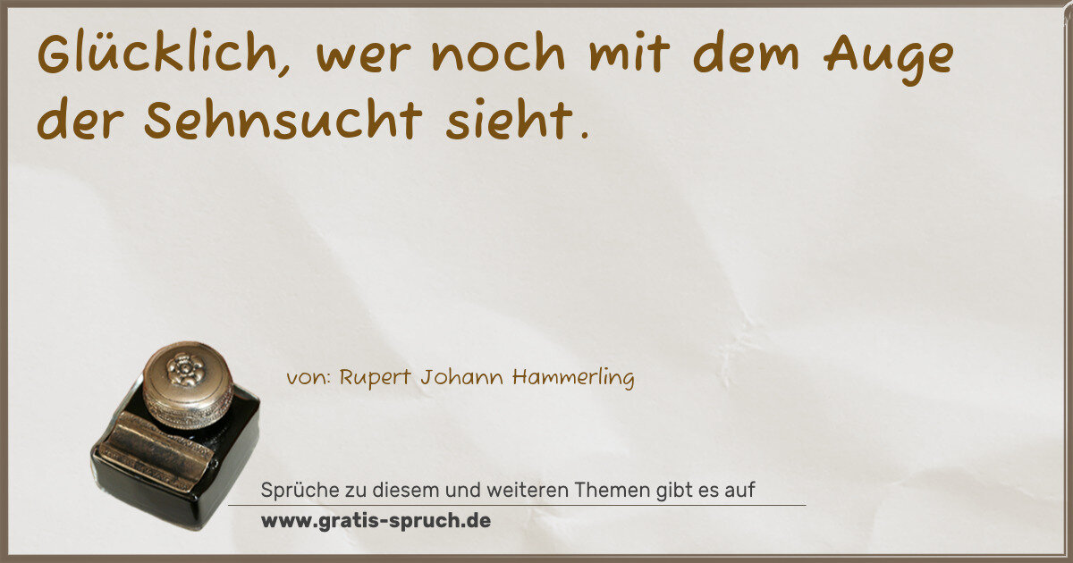 Spruchbild: Glücklich, wer noch mit dem Auge der Sehnsucht sieht.
