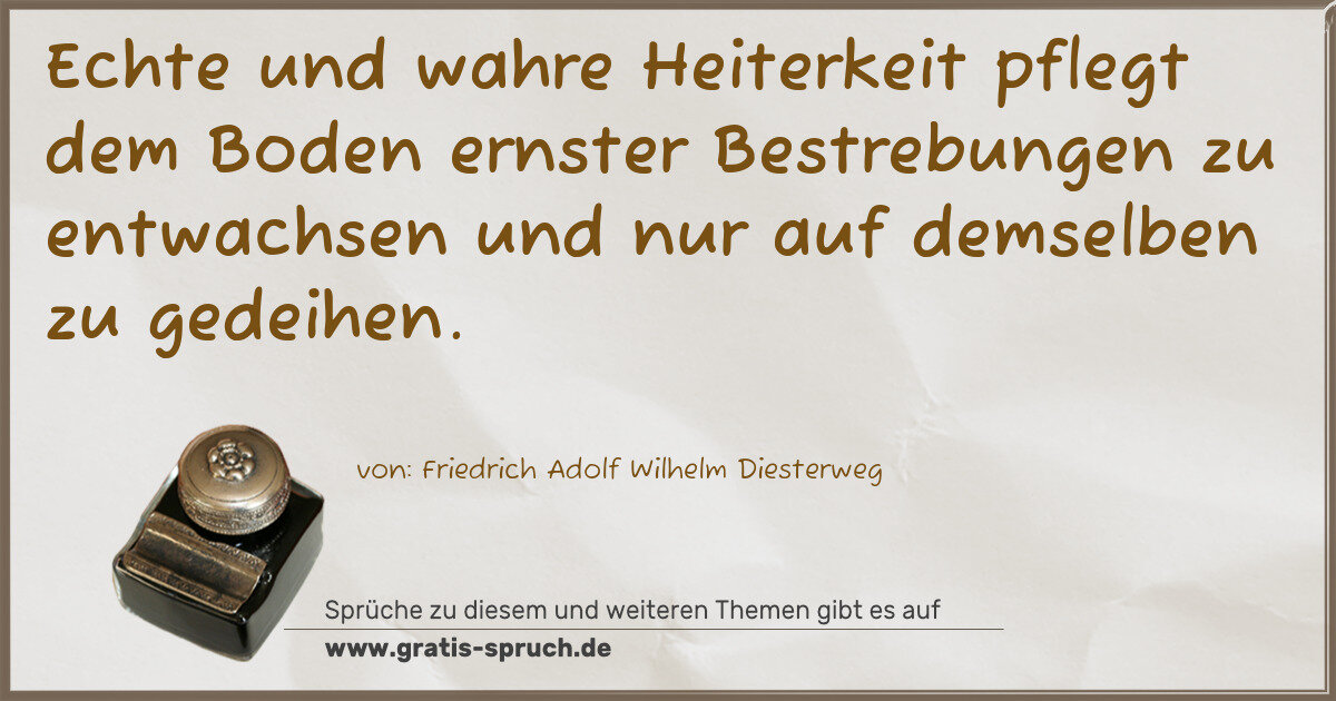 Spruchbild: Echte und wahre Heiterkeit pflegt dem Boden ernster Bestrebungen zu entwachsen und nur auf …
