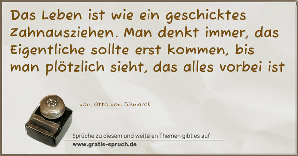 Spruch Visualisierung: Das Leben ist wie ein geschicktes Zahnausziehen.
Man denkt immer, das Eigentliche sollte erst kommen,
bis man plötzlich sieht, das alles vorbei ist