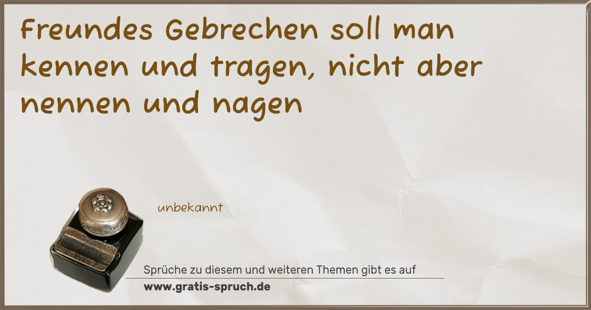Spruchbild: Freundes Gebrechen soll man kennen und tragen, nicht aber nennen und nagen