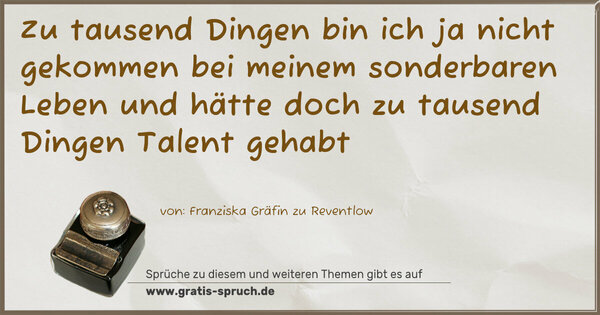 Spruch Visualisierung: Zu tausend Dingen bin ich ja nicht gekommen bei meinem sonderbaren Leben und hätte doch zu tausend Dingen Talent gehabt