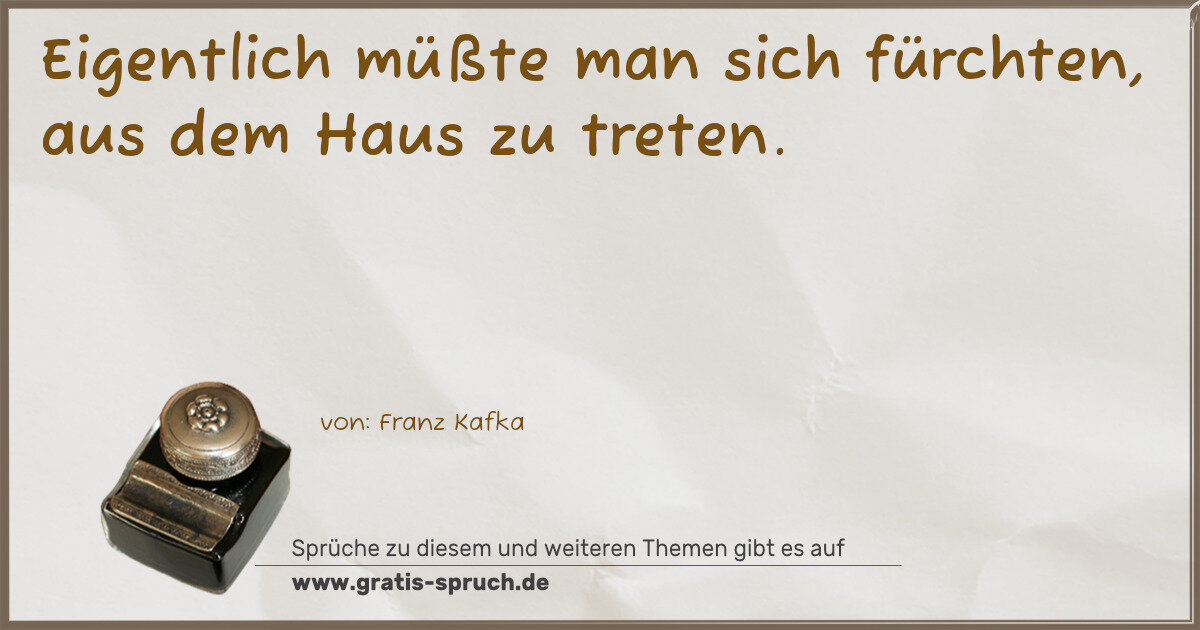 Spruchbild: Eigentlich müßte man sich fürchten, aus dem Haus zu treten.