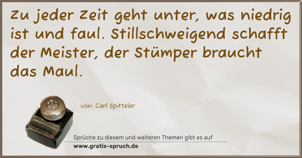 Spruchbild: Zu jeder Zeit geht unter, was niedrig ist und faul. Stillschweigend schafft der Meister, …