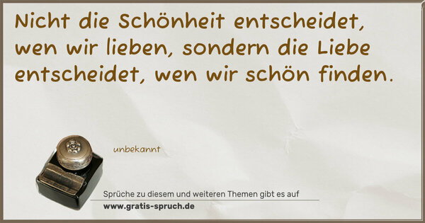 Spruch Visualisierung: Nicht die Schönheit entscheidet, wen wir lieben, sondern die Liebe entscheidet, wen wir schön finden.