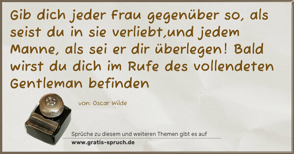 Spruch Visualisierung: Gib dich jeder Frau gegenüber so, als seist du in sie verliebt,und jedem Manne, als sei er dir überlegen! Bald wirst du dich im Rufe des vollendeten Gentleman befinden