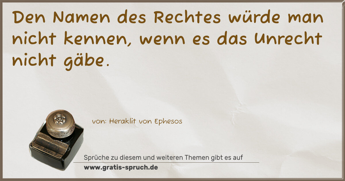 Spruchbild: Den Namen des Rechtes würde man nicht kennen, wenn es das Unrecht nicht gäbe.