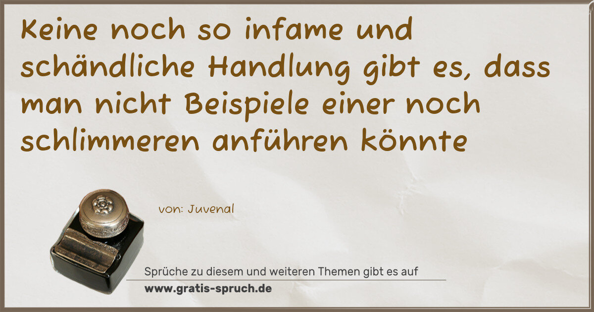 Spruchbild: Keine noch so infame und schändliche Handlung gibt es, dass man nicht Beispiele einer noc …