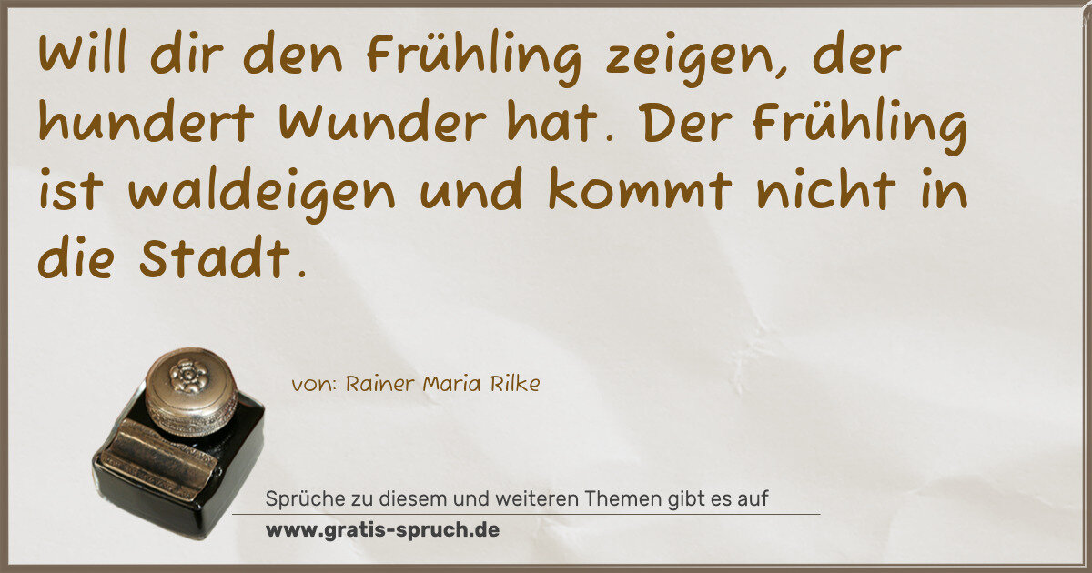 Spruchbild: Will dir den Frühling zeigen, der hundert Wunder hat. Der Frühling ist waldeigen und komm …