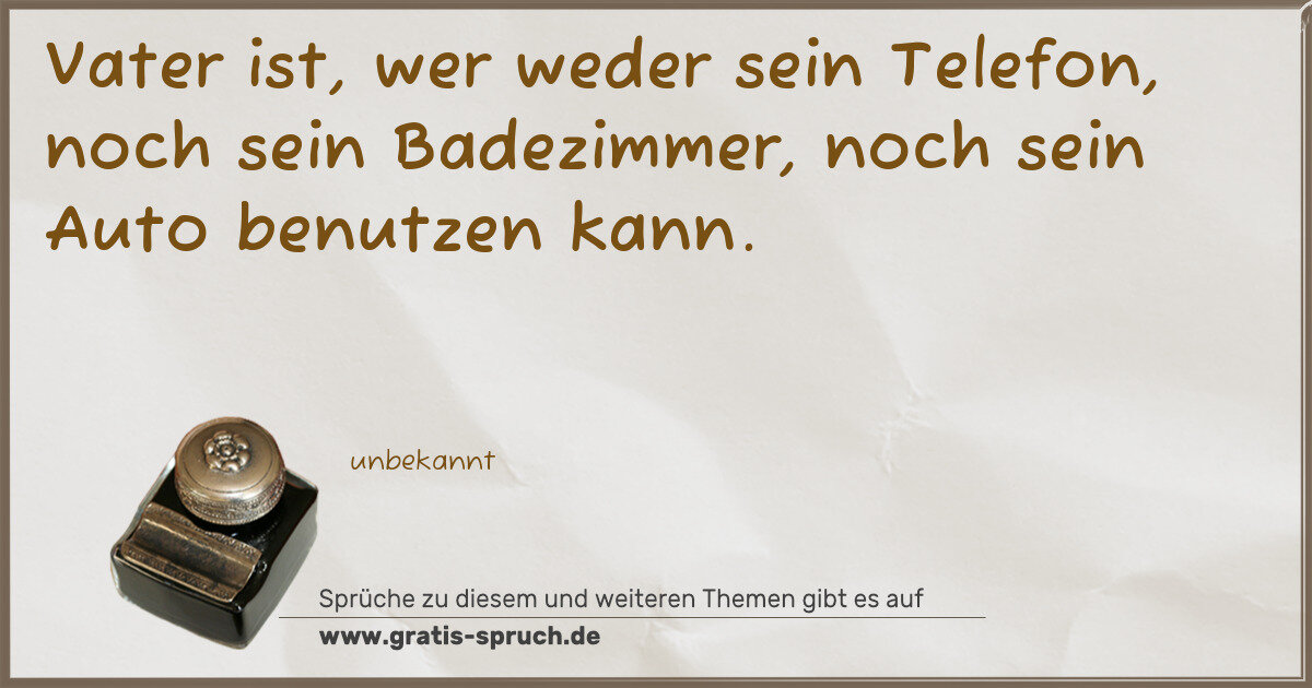 Spruchbild: Vater ist, wer weder sein Telefon, noch sein Badezimmer, noch sein Auto benutzen kann.