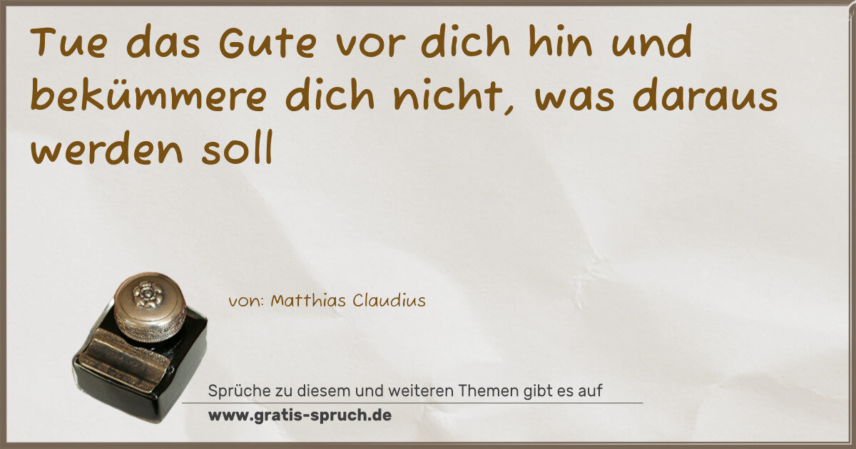 Spruchbild: Tue das Gute vor dich hin und bekümmere dich nicht, was daraus werden soll