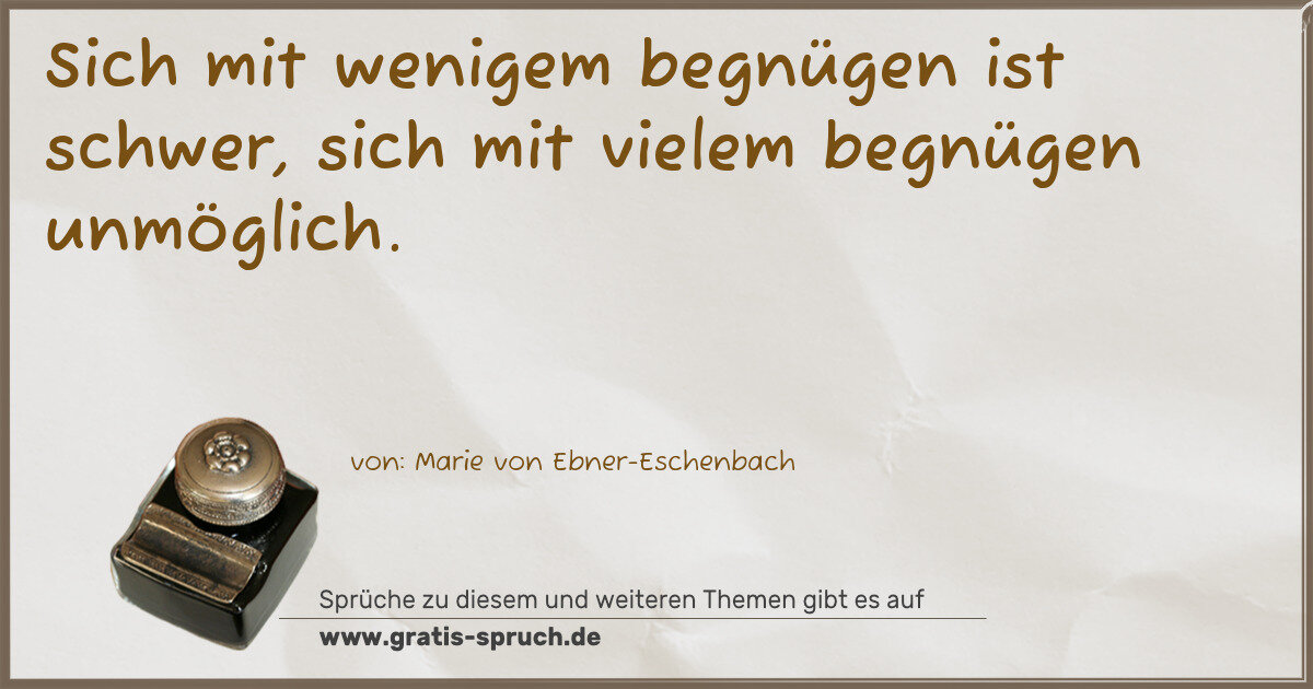 Spruchbild: Sich mit wenigem begnügen ist schwer, sich mit vielem begnügen unmöglich.