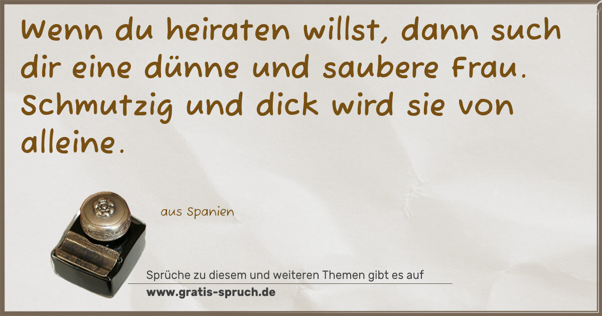 Spruchbild: Wenn du heiraten willst, dann such dir eine dünne und saubere Frau. Schmutzig und dick …