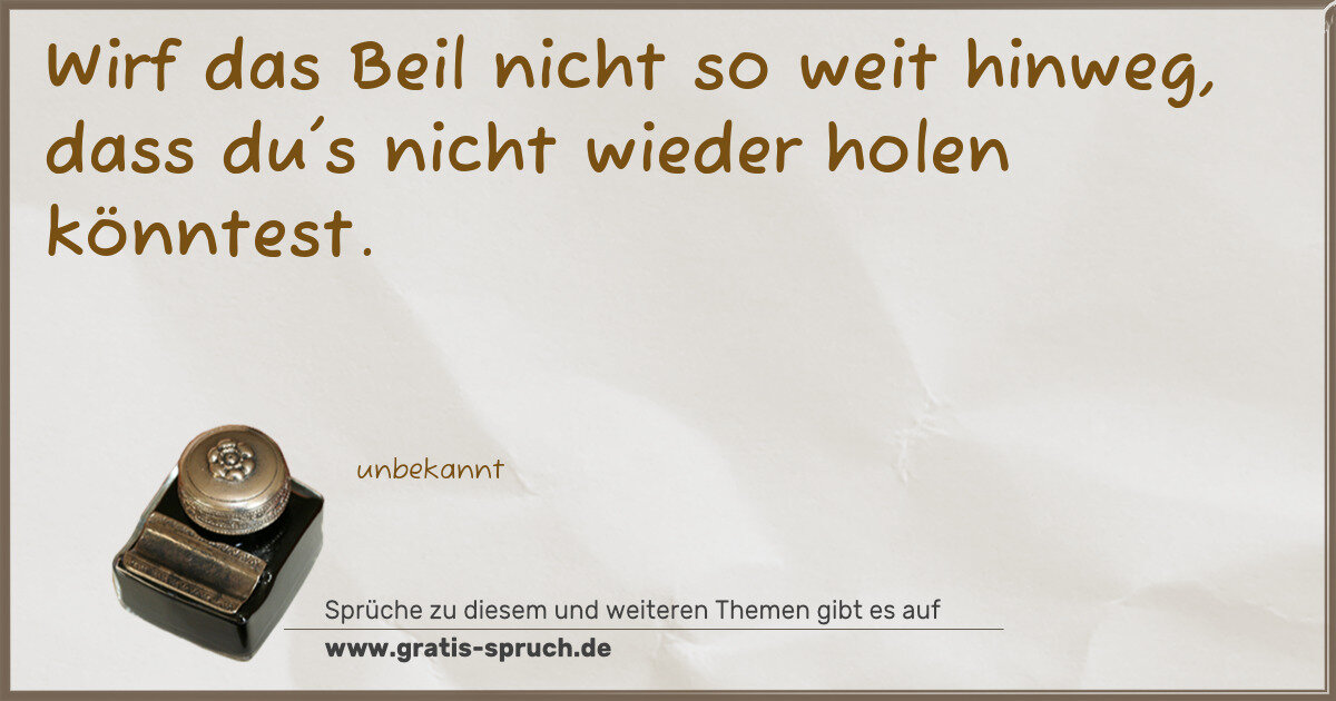 Spruchbild: Wirf das Beil nicht so weit hinweg, dass du's nicht wieder holen könntest.