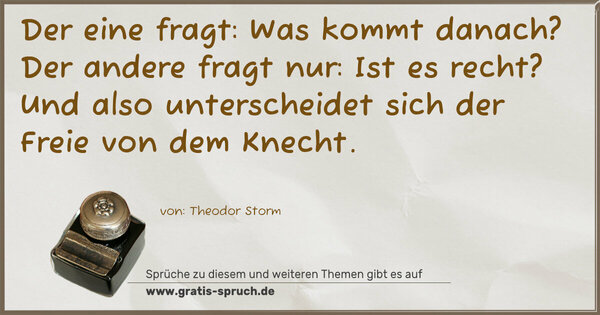 Spruch Visualisierung: Der eine fragt: Was kommt danach?
Der andere fragt nur: Ist es recht?
Und also unterscheidet sich
der Freie von dem Knecht.