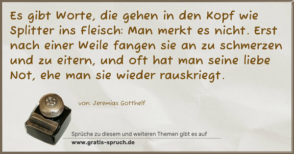 Spruch Visualisierung: Es gibt Worte, die gehen in den Kopf wie Splitter ins Fleisch: Man merkt es nicht. Erst nach einer Weile fangen sie an zu schmerzen und zu eitern, und oft hat man seine liebe Not, ehe man sie wieder rauskriegt.