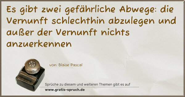 Spruch Visualisierung: Es gibt zwei gefährliche Abwege:
die Vernunft schlechthin abzulegen und
außer der Vernunft nichts anzuerkennen