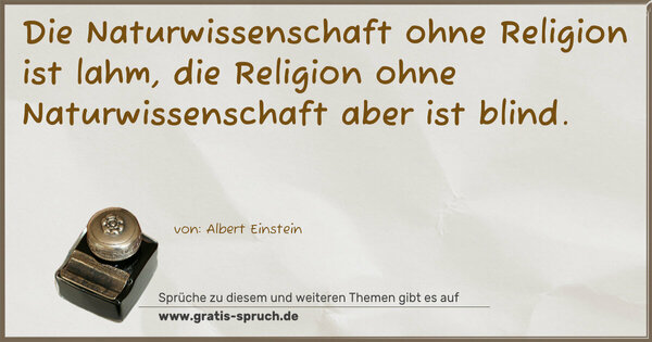 Spruch Visualisierung: Die Naturwissenschaft ohne Religion ist lahm,
die Religion ohne Naturwissenschaft aber ist blind.