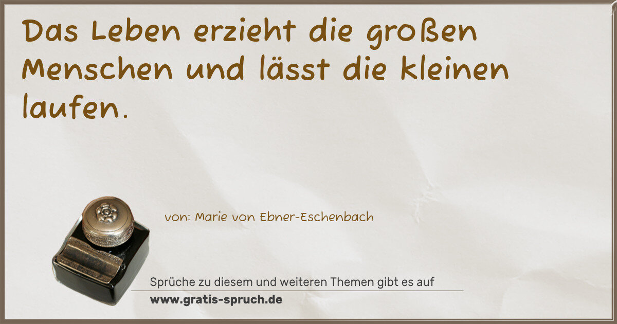 Spruchbild: Das Leben erzieht die großen Menschen und lässt die kleinen laufen.
