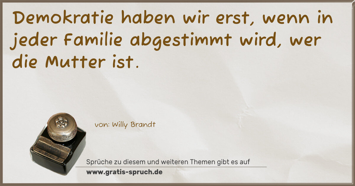 Spruchbild: Demokratie haben wir erst, wenn in jeder Familie abgestimmt wird, wer die Mutter ist.