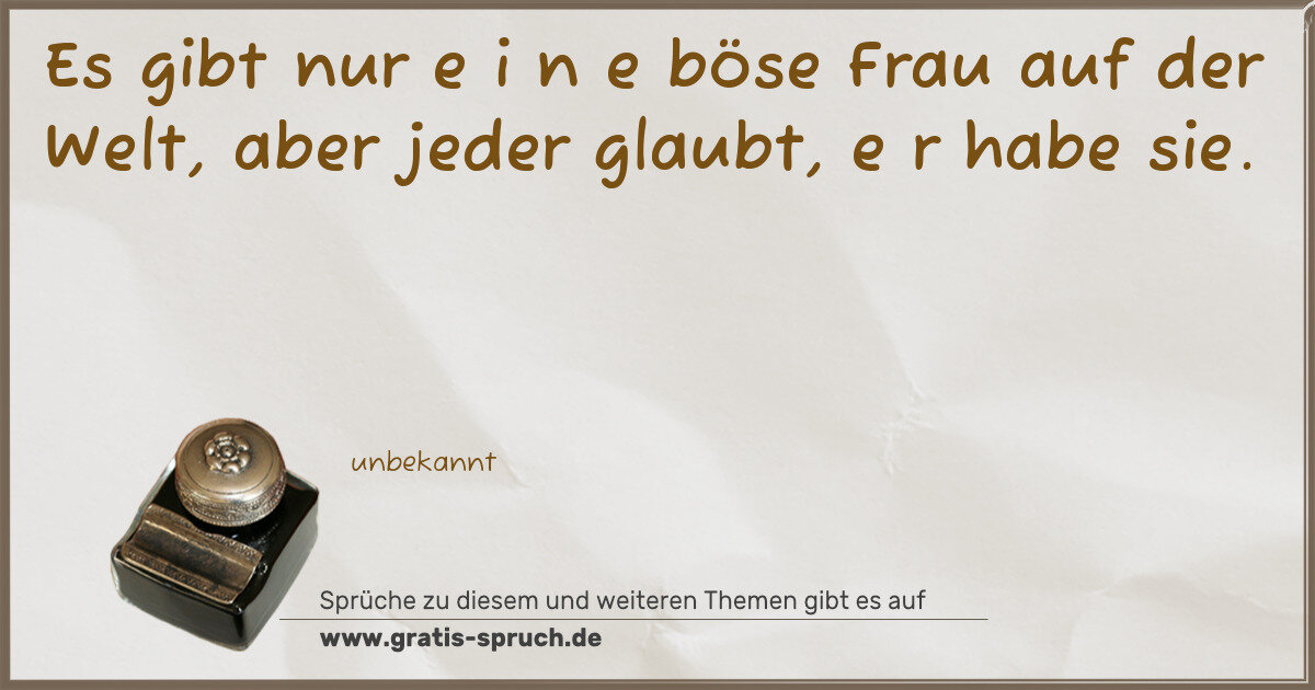 Spruchbild: Es gibt nur e i n e böse Frau auf der Welt, aber jeder glaubt, e r habe sie.