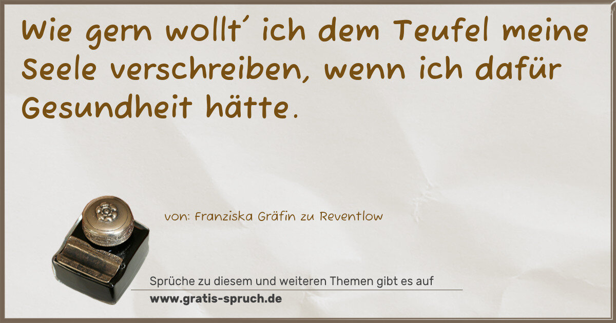 Spruchbild: Wie gern wollt' ich dem Teufel meine Seele verschreiben, wenn ich dafür Gesundheit hätte.
