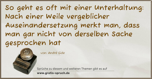 Spruch Visualisierung: So geht es oft mit einer Unterhaltung:
Nach einer Weile vergeblicher Auseinandersetzung merkt man, dass man gar nicht von derselben Sache gesprochen hat