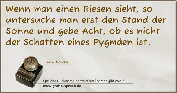 Spruch Visualisierung: Wenn man einen Riesen sieht,
so untersuche man erst den Stand der Sonne
und gebe Acht,
ob es nicht der Schatten eines Pygmäen ist.