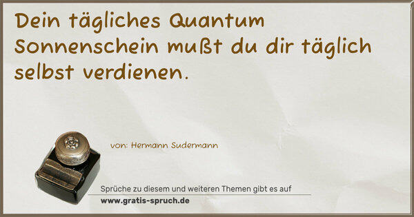 Spruch Visualisierung: Dein tägliches Quantum Sonnenschein
mußt du dir täglich selbst verdienen.