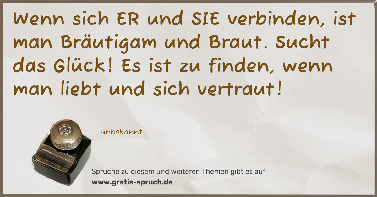 Spruchbild: Wenn sich ER und SIE verbinden, ist man Bräutigam und Braut. Sucht das Glück! Es ist zu fi …