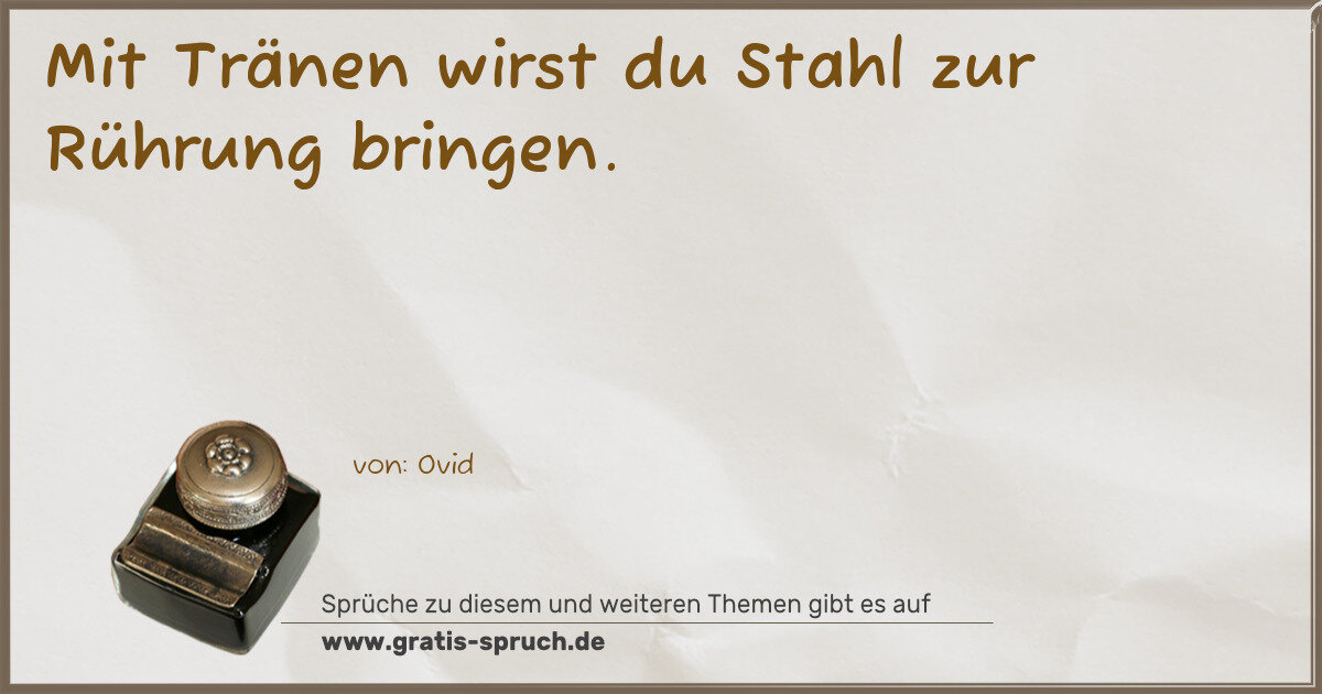 Spruchbild: Mit Tränen wirst du Stahl zur Rührung bringen.