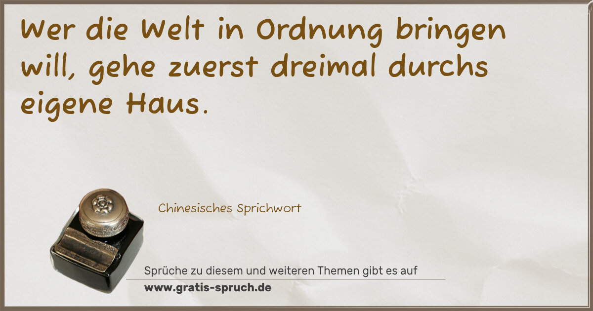 Spruchbild: Wer die Welt in Ordnung bringen will, gehe zuerst dreimal durchs eigene Haus.