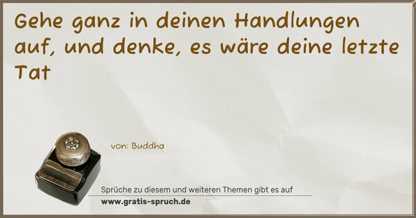 Spruch Visualisierung: Gehe ganz in deinen Handlungen auf,
und denke, es wäre deine letzte Tat