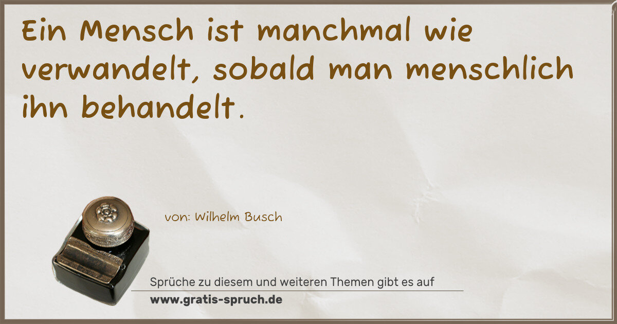 Spruchbild: Ein Mensch ist manchmal wie verwandelt, sobald man menschlich ihn behandelt.